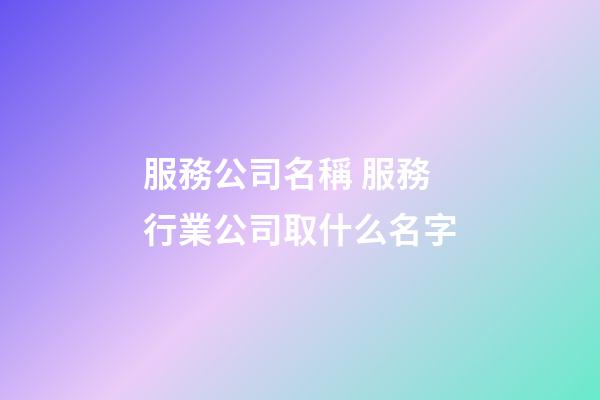 服務公司名稱 服務行業公司取什么名字-第1張-公司起名-玄機派